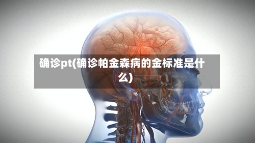 确诊pt(确诊帕金森病的金标准是什么)