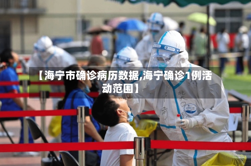【海宁市确诊病历数据,海宁确诊1例活动范围】
