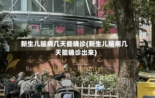 新生儿脑病几天能确诊(新生儿脑病几天能确诊出来)-第2张图片