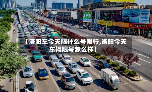 【洛阳车今天限什么号限行,洛阳今天车辆限号怎么样】-第3张图片