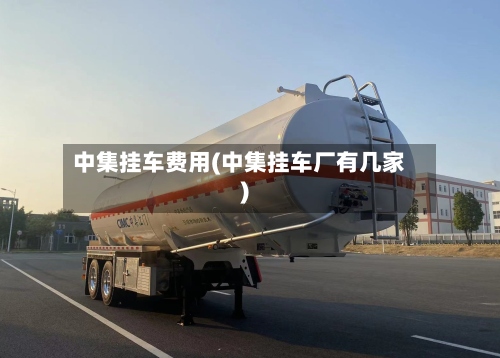 中集挂车费用(中集挂车厂有几家)-第2张图片