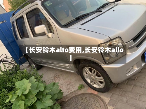 【长安铃木alto费用,长安铃木allo】