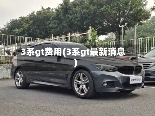 3系gt费用(3系gt最新消息)