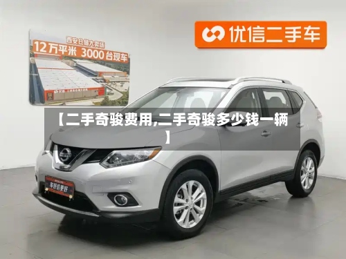 【二手奇骏费用,二手奇骏多少钱一辆】-第2张图片