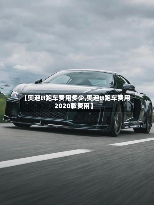【奥迪tt跑车费用多少,奥迪tt跑车费用2020款费用】