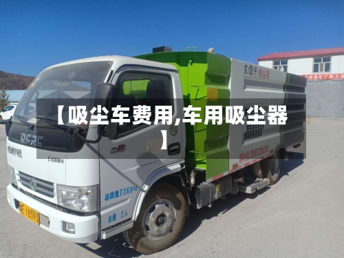 【吸尘车费用,车用吸尘器】