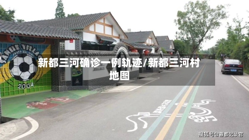 新都三河确诊一例轨迹/新都三河村地图