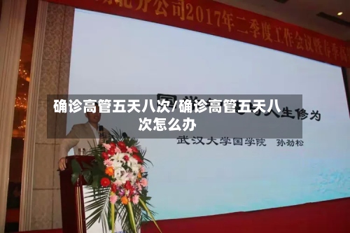 确诊高管五天八次/确诊高管五天八次怎么办