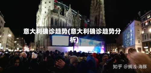意大利确诊趋势(意大利确诊趋势分析)-第2张图片