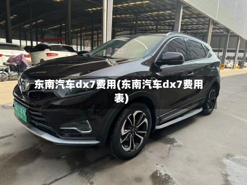 东南汽车dx7费用(东南汽车dx7费用表)