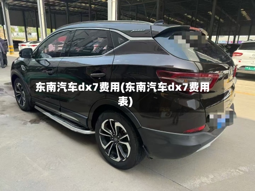 东南汽车dx7费用(东南汽车dx7费用表)-第3张图片