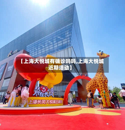 【上海大悦城有确诊吗吗,上海大悦城近期活动】