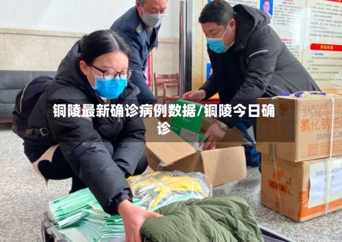 铜陵最新确诊病例数据/铜陵今日确诊