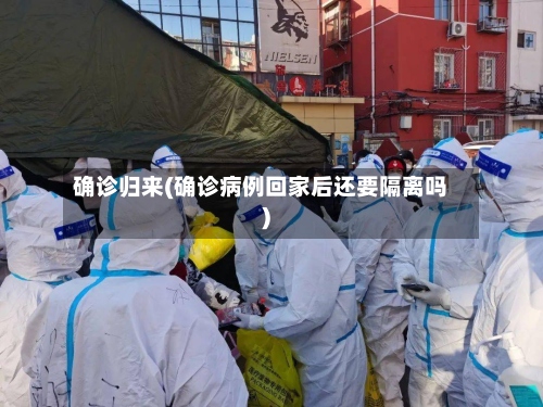 确诊归来(确诊病例回家后还要隔离吗)-第2张图片