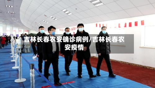 吉林长春农安确诊病例/吉林长春农安疫情