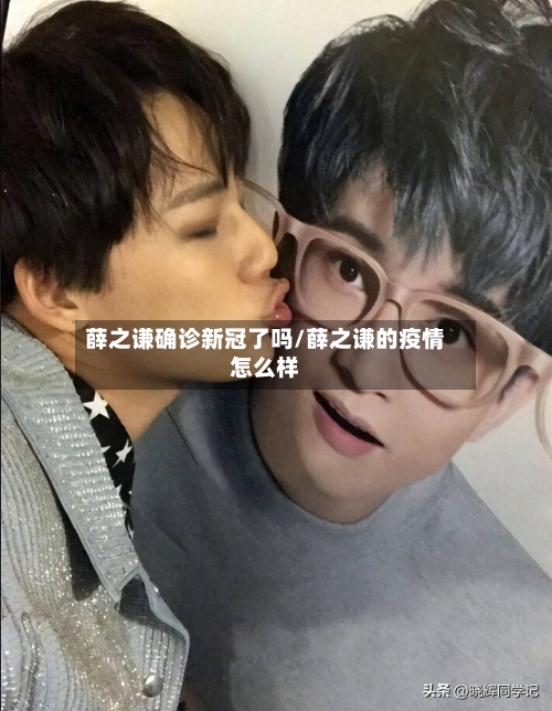 薛之谦确诊新冠了吗/薛之谦的疫情怎么样
