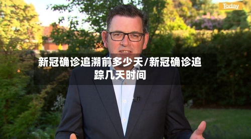 新冠确诊追溯前多少天/新冠确诊追踪几天时间