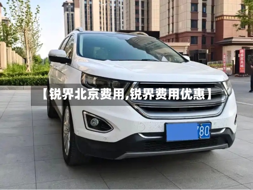 【锐界北京费用,锐界费用优惠】-第2张图片