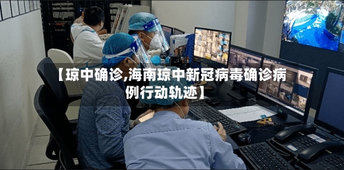 【琼中确诊,海南琼中新冠病毒确诊病例行动轨迹】