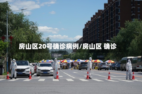 房山区20号确诊病例/房山区 确诊-第2张图片