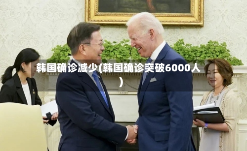 韩国确诊减少(韩国确诊突破6000人)