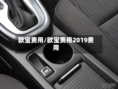 欧宝费用/欧宝费用2019费用