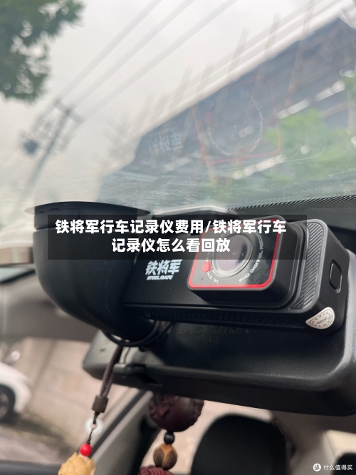 铁将军行车记录仪费用/铁将军行车记录仪怎么看回放-第3张图片