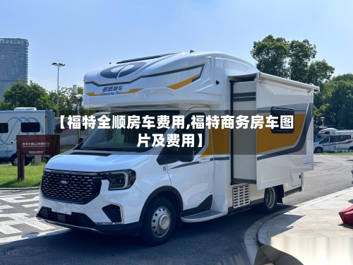 【福特全顺房车费用,福特商务房车图片及费用】-第2张图片