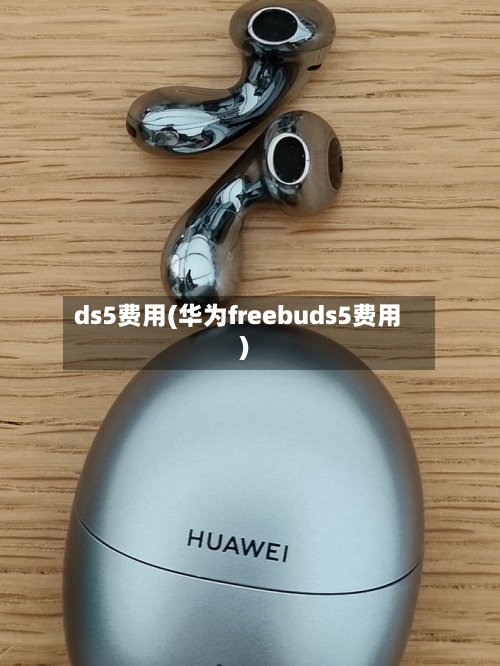ds5费用(华为freebuds5费用)