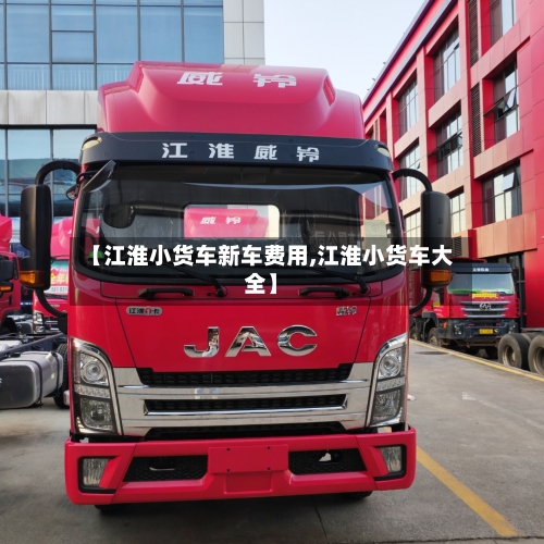 【江淮小货车新车费用,江淮小货车大全】-第2张图片