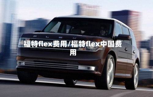 福特flex费用/福特flex中国费用-第2张图片