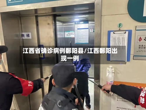 江西省确诊病例鄱阳县/江西鄱阳出现一例-第2张图片