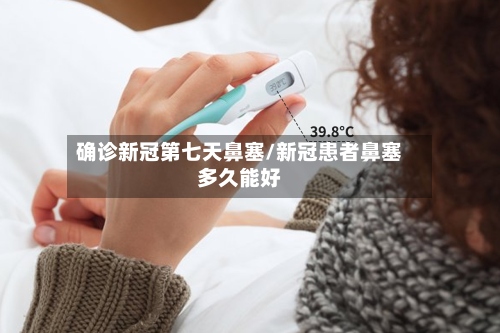 确诊新冠第七天鼻塞/新冠患者鼻塞多久能好-第3张图片