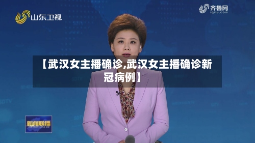 【武汉女主播确诊,武汉女主播确诊新冠病例】-第2张图片
