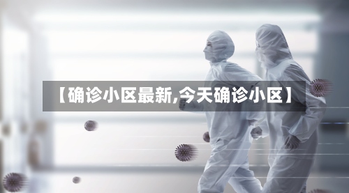 【确诊小区最新,今天确诊小区】-第3张图片