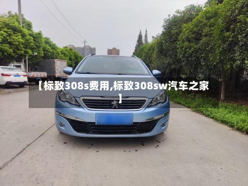 【标致308s费用,标致308sw汽车之家】