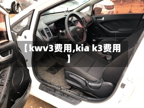 【kwv3费用,kia k3费用】-第2张图片