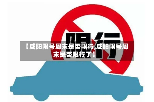 【咸阳限号周末是否限行,咸阳限号周末是否限行了】