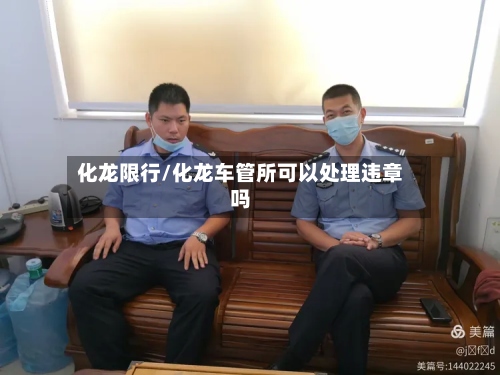 化龙限行/化龙车管所可以处理违章吗