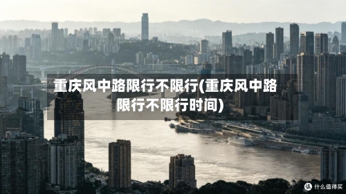 重庆风中路限行不限行(重庆风中路限行不限行时间)