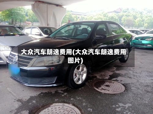 大众汽车朗逸费用(大众汽车朗逸费用图片)