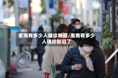 惠南有多少人确诊新冠/惠南有多少人确诊新冠了