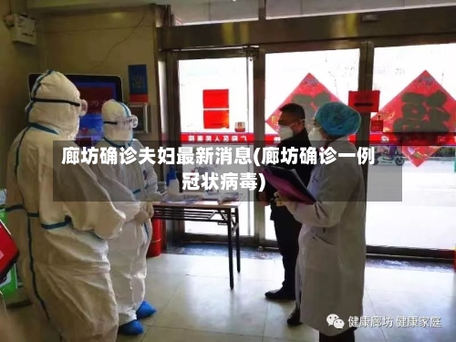 廊坊确诊夫妇最新消息(廊坊确诊一例冠状病毒)-第3张图片