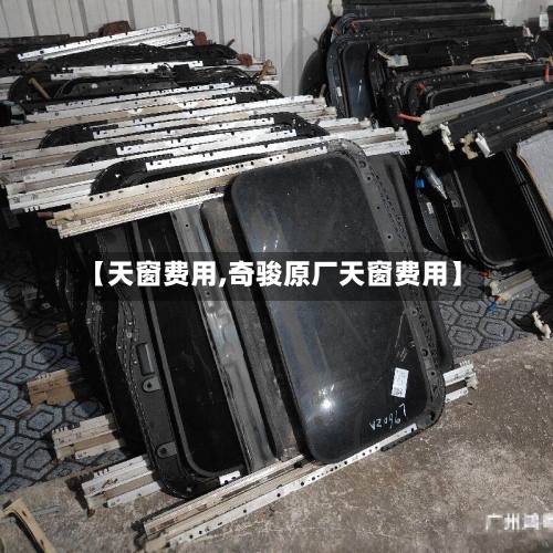 【天窗费用,奇骏原厂天窗费用】-第2张图片