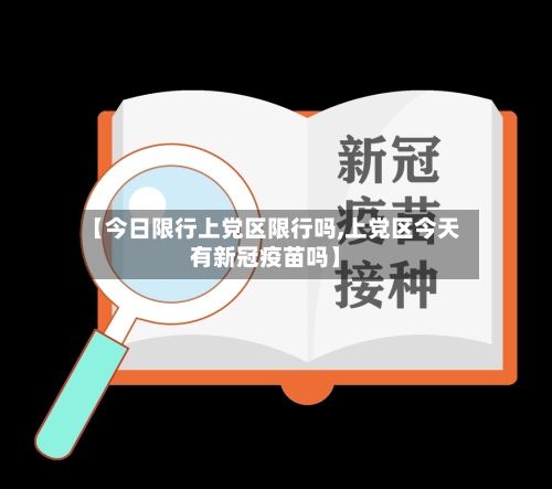 【今日限行上党区限行吗,上党区今天有新冠疫苗吗】