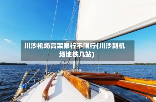 川沙机场高架限行不限行(川沙到机场地铁几站)