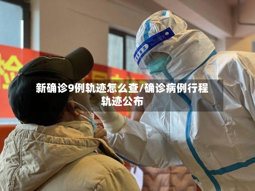 新确诊9例轨迹怎么查/确诊病例行程轨迹公布-第2张图片
