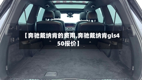 【奔驰戴纳肯的费用,奔驰戴纳肯gls450报价】