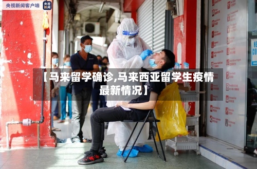 【马来留学确诊,马来西亚留学生疫情最新情况】