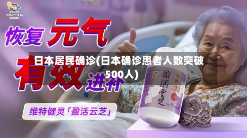 日本居民确诊(日本确诊患者人数突破500人)